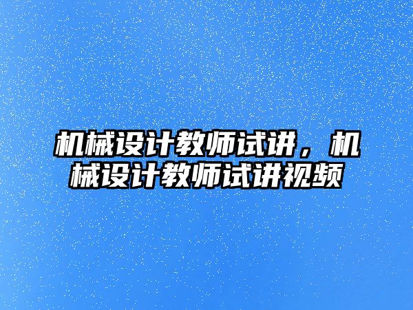 機械設(shè)計教師試講,，機械設(shè)計教師試講視頻