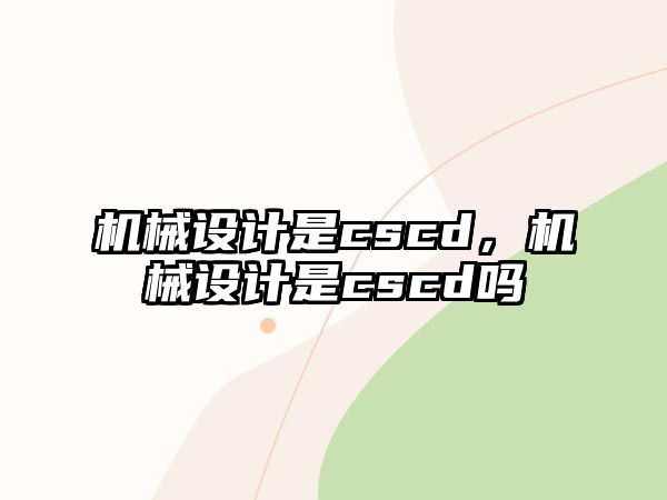 機械設(shè)計是cscd,，機械設(shè)計是cscd嗎