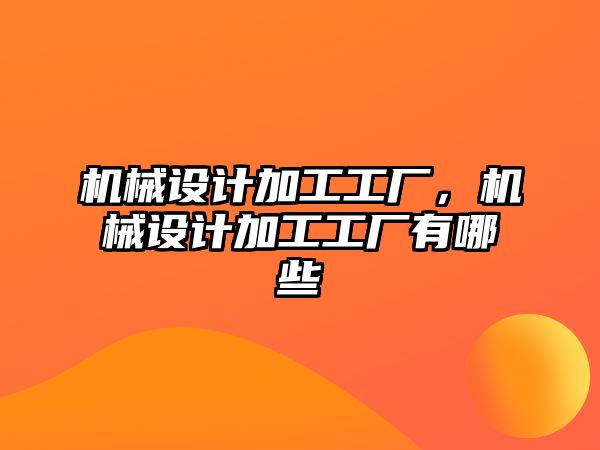 機械設(shè)計加工工廠,，機械設(shè)計加工工廠有哪些