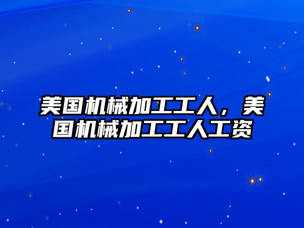 美國機械加工工人,，美國機械加工工人工資