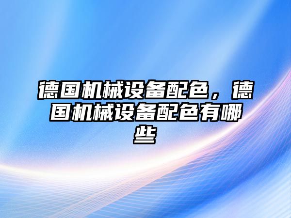 德國機(jī)械設(shè)備配色,，德國機(jī)械設(shè)備配色有哪些