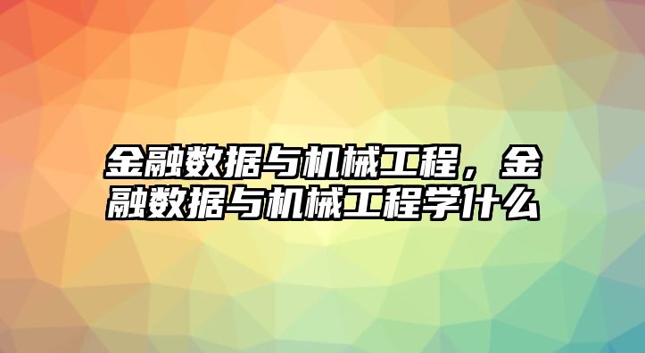 金融數(shù)據(jù)與機械工程,，金融數(shù)據(jù)與機械工程學(xué)什么