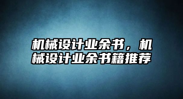 機(jī)械設(shè)計(jì)業(yè)余書(shū),，機(jī)械設(shè)計(jì)業(yè)余書(shū)籍推薦