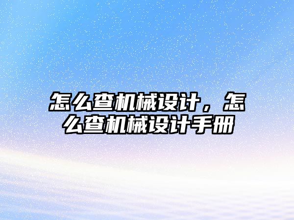 怎么查機(jī)械設(shè)計(jì)，怎么查機(jī)械設(shè)計(jì)手冊(cè)