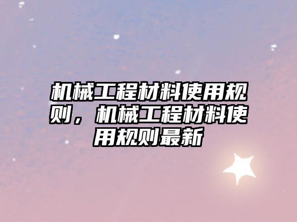 機(jī)械工程材料使用規(guī)則,，機(jī)械工程材料使用規(guī)則最新