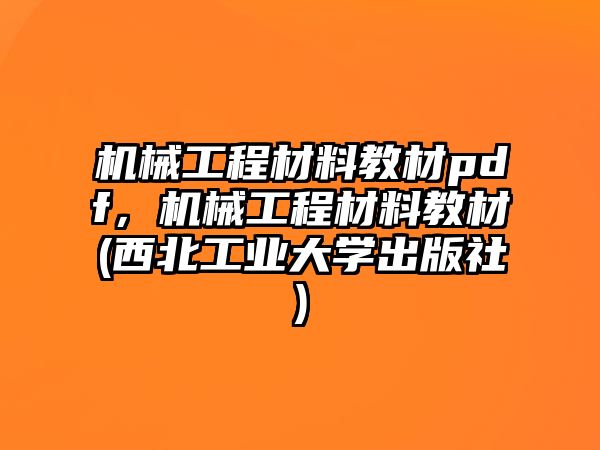 機(jī)械工程材料教材pdf，機(jī)械工程材料教材(西北工業(yè)大學(xué)出版社)