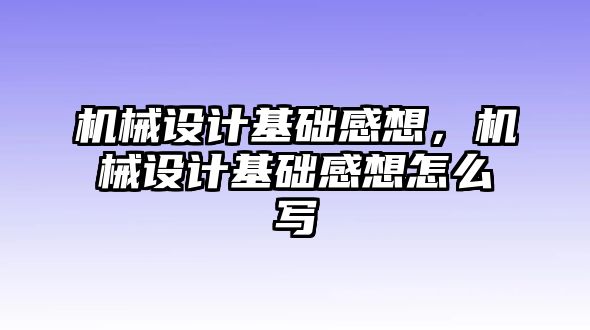 機(jī)械設(shè)計基礎(chǔ)感想,，機(jī)械設(shè)計基礎(chǔ)感想怎么寫