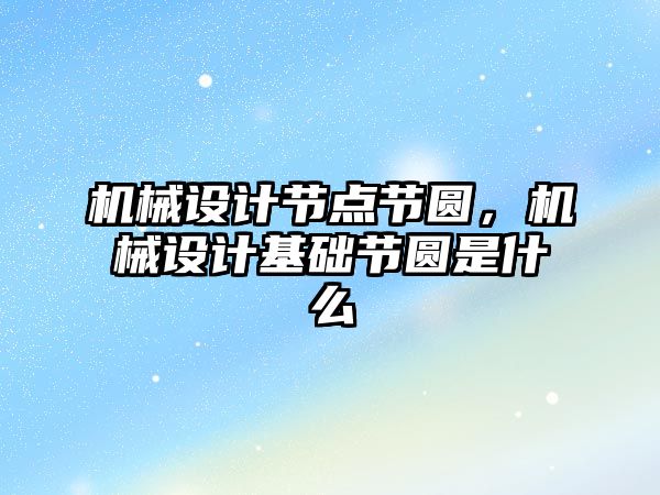 機械設(shè)計節(jié)點節(jié)圓,，機械設(shè)計基礎(chǔ)節(jié)圓是什么