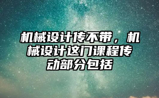 機(jī)械設(shè)計(jì)傳不帶,，機(jī)械設(shè)計(jì)這門課程傳動(dòng)部分包括