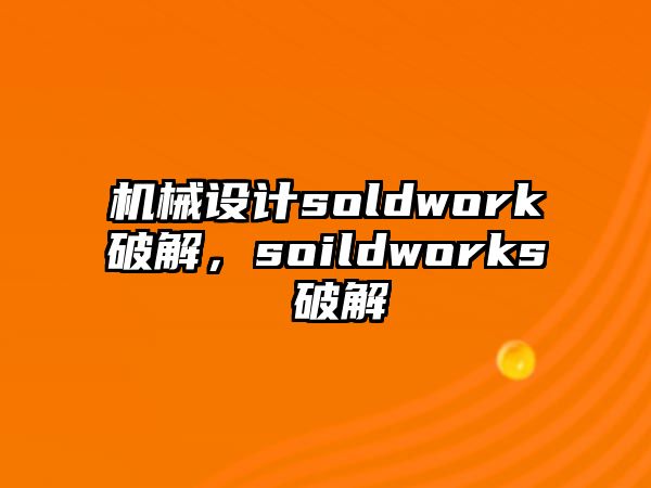 機(jī)械設(shè)計(jì)soldwork破解,，soildworks 破解