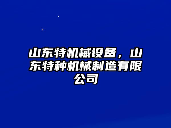 山東特機械設(shè)備，山東特種機械制造有限公司