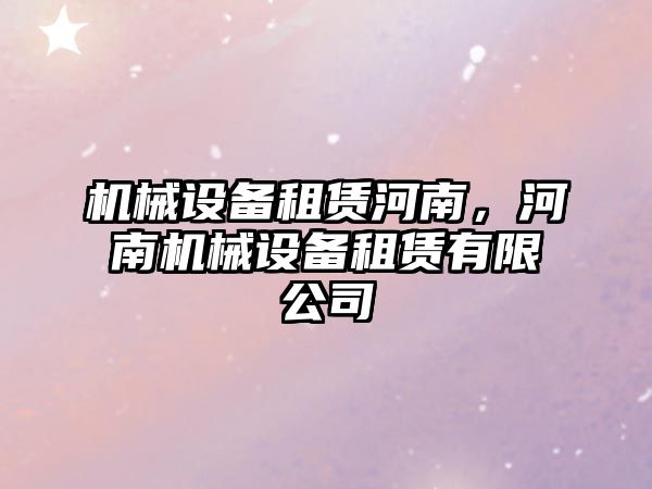 機械設備租賃河南,，河南機械設備租賃有限公司