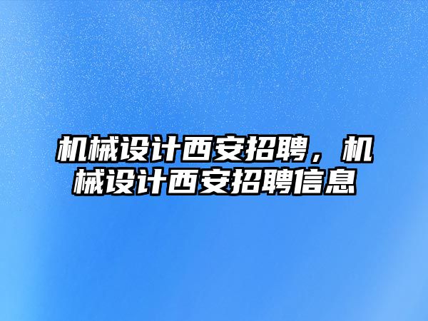 機械設計西安招聘,，機械設計西安招聘信息