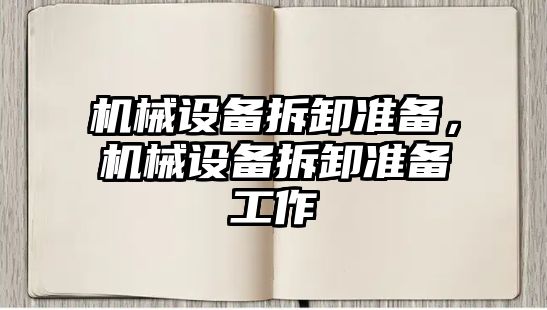 機械設(shè)備拆卸準(zhǔn)備,，機械設(shè)備拆卸準(zhǔn)備工作