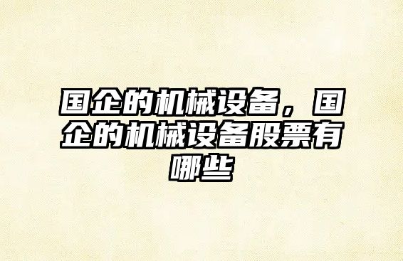 國(guó)企的機(jī)械設(shè)備,，國(guó)企的機(jī)械設(shè)備股票有哪些