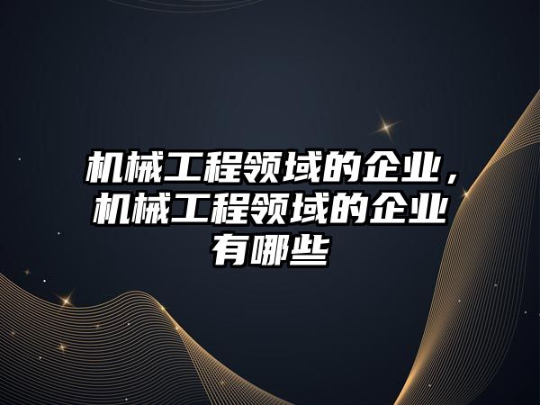 機械工程領(lǐng)域的企業(yè)，機械工程領(lǐng)域的企業(yè)有哪些