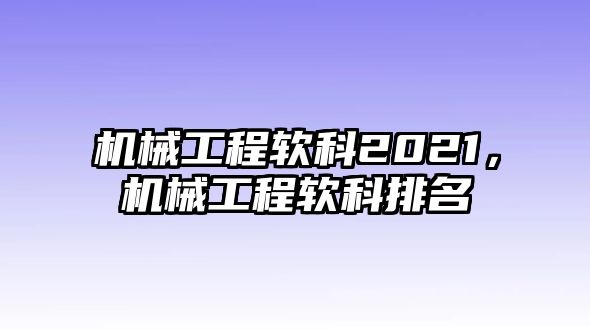 機(jī)械工程軟科2021，機(jī)械工程軟科排名