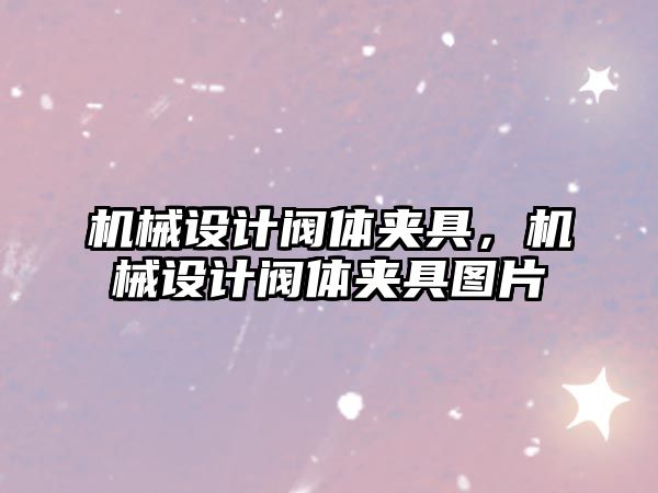 機械設(shè)計閥體夾具,，機械設(shè)計閥體夾具圖片