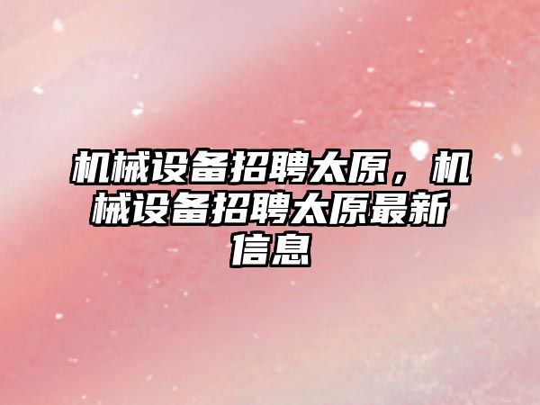 機械設備招聘太原,，機械設備招聘太原最新信息