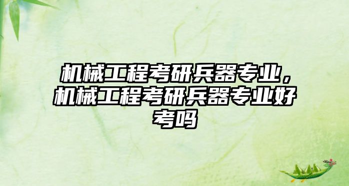 機械工程考研兵器專業(yè),，機械工程考研兵器專業(yè)好考嗎