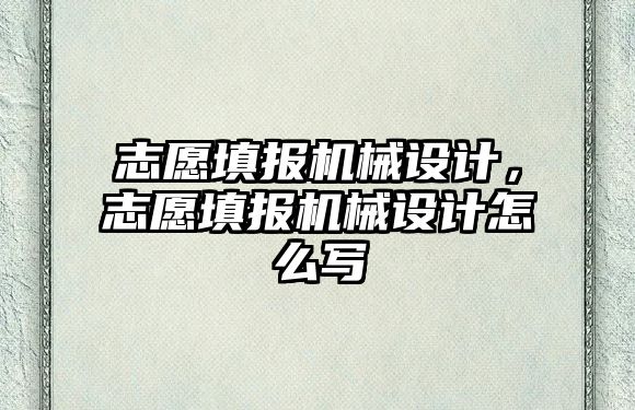 志愿填報機械設(shè)計,，志愿填報機械設(shè)計怎么寫