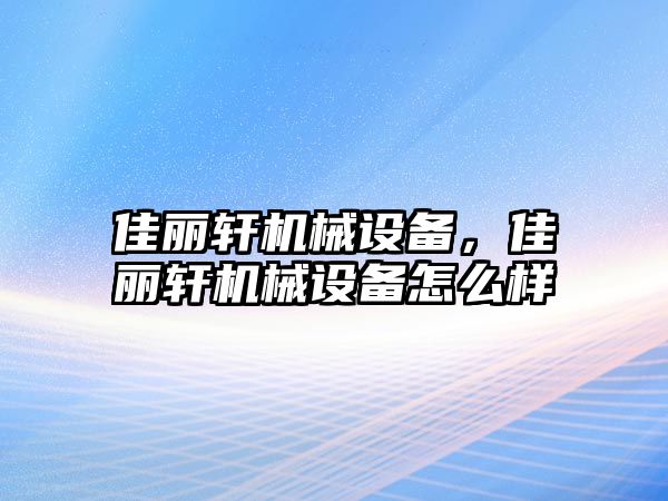 佳麗軒機(jī)械設(shè)備,，佳麗軒機(jī)械設(shè)備怎么樣