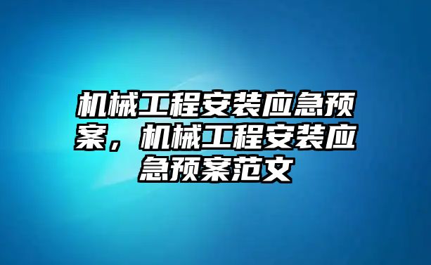 機(jī)械工程安裝應(yīng)急預(yù)案,，機(jī)械工程安裝應(yīng)急預(yù)案范文