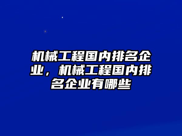 機(jī)械工程國內(nèi)排名企業(yè)，機(jī)械工程國內(nèi)排名企業(yè)有哪些