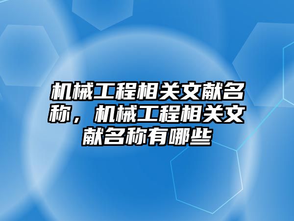 機械工程相關(guān)文獻名稱,，機械工程相關(guān)文獻名稱有哪些