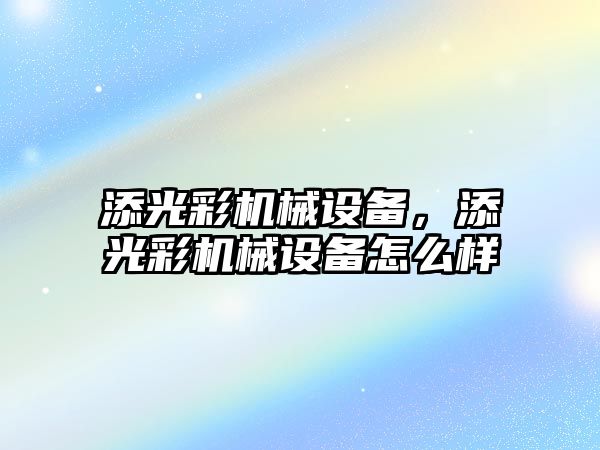 添光彩機械設備，添光彩機械設備怎么樣