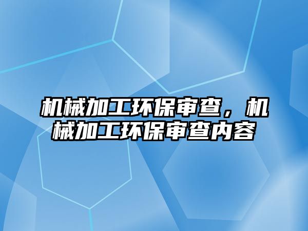 機械加工環(huán)保審查,，機械加工環(huán)保審查內容