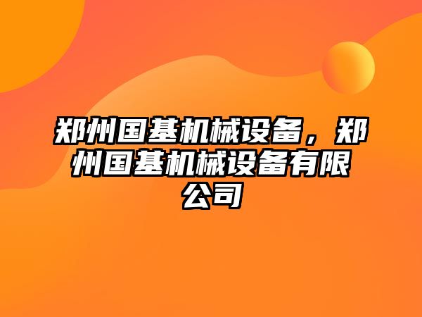 鄭州國(guó)基機(jī)械設(shè)備，鄭州國(guó)基機(jī)械設(shè)備有限公司