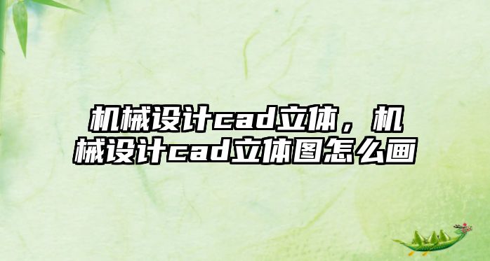 機械設計cad立體，機械設計cad立體圖怎么畫