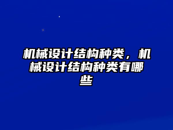 機(jī)械設(shè)計(jì)結(jié)構(gòu)種類，機(jī)械設(shè)計(jì)結(jié)構(gòu)種類有哪些