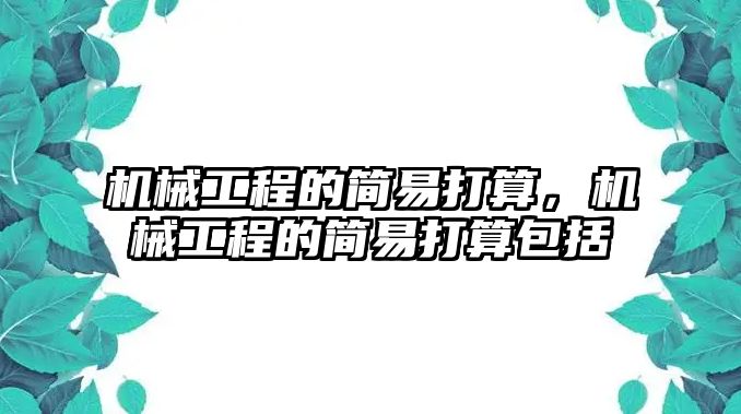 機(jī)械工程的簡(jiǎn)易打算,，機(jī)械工程的簡(jiǎn)易打算包括