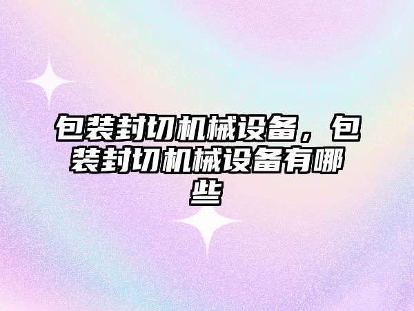 包裝封切機械設備,，包裝封切機械設備有哪些