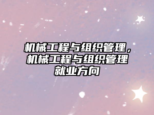 機(jī)械工程與組織管理,，機(jī)械工程與組織管理就業(yè)方向