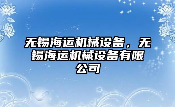 無錫海運機(jī)械設(shè)備,，無錫海運機(jī)械設(shè)備有限公司