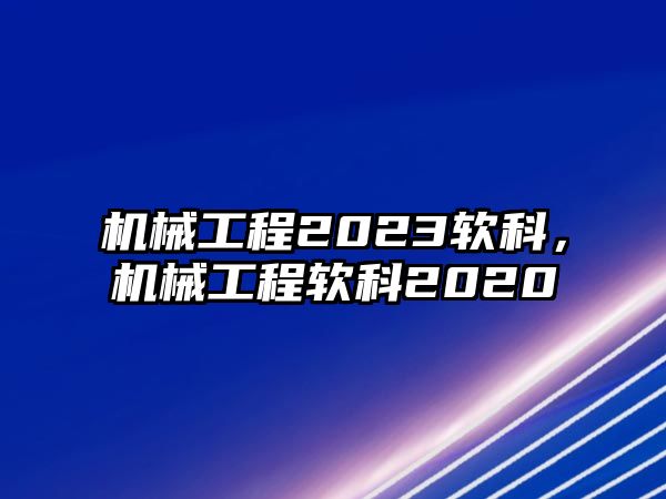 機(jī)械工程2023軟科,，機(jī)械工程軟科2020