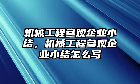 機(jī)械工程參觀企業(yè)小結(jié)，機(jī)械工程參觀企業(yè)小結(jié)怎么寫