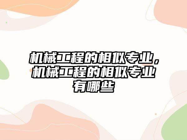 機械工程的相似專業(yè),，機械工程的相似專業(yè)有哪些