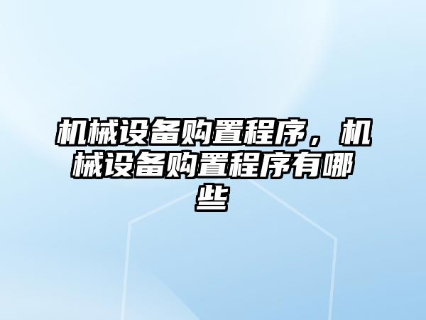 機(jī)械設(shè)備購(gòu)置程序,，機(jī)械設(shè)備購(gòu)置程序有哪些