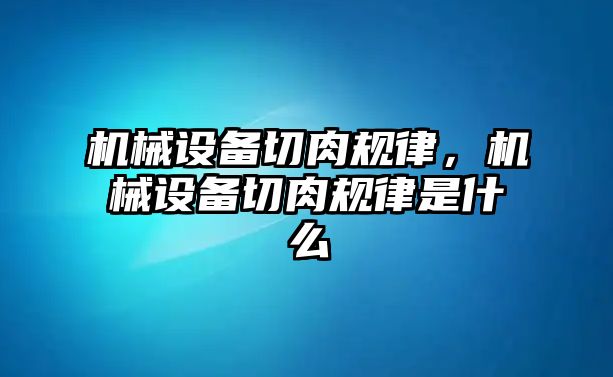 機械設(shè)備切肉規(guī)律,，機械設(shè)備切肉規(guī)律是什么