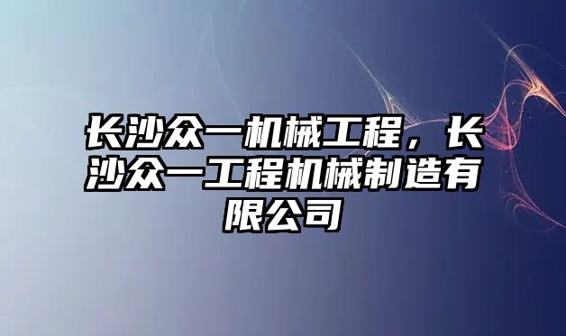 長沙眾一機械工程,，長沙眾一工程機械制造有限公司