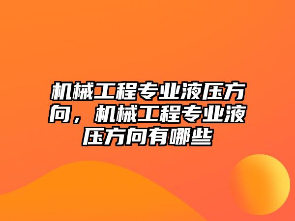 機械工程專業(yè)液壓方向,，機械工程專業(yè)液壓方向有哪些