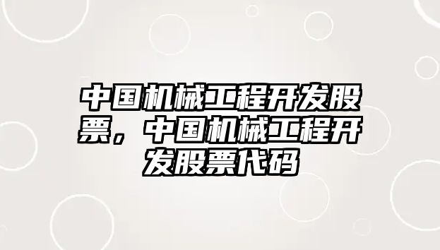 中國機(jī)械工程開發(fā)股票，中國機(jī)械工程開發(fā)股票代碼