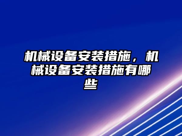 機械設(shè)備安裝措施,，機械設(shè)備安裝措施有哪些