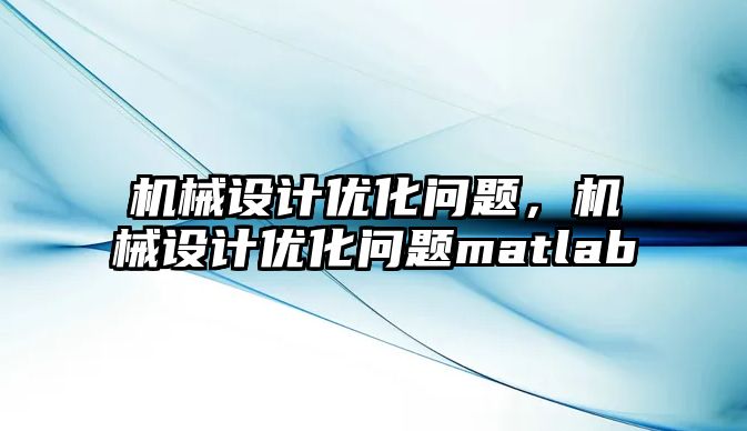 機械設(shè)計優(yōu)化問題,，機械設(shè)計優(yōu)化問題matlab