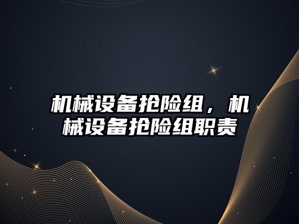 機械設備搶險組,，機械設備搶險組職責