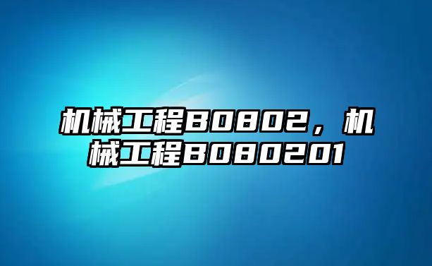 機械工程B0802，機械工程B080201